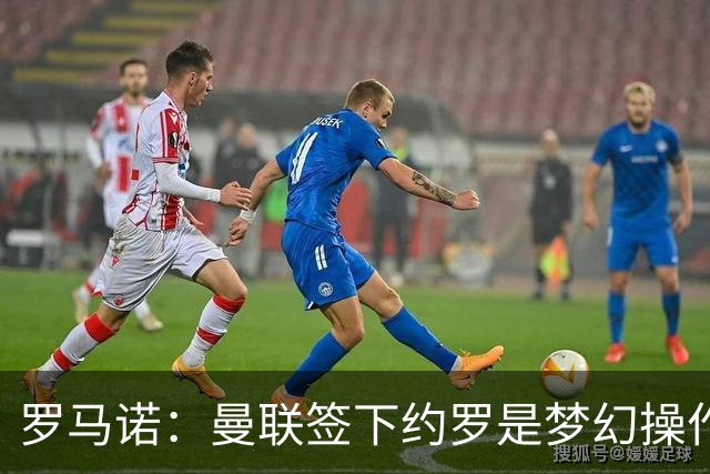 罗马诺：曼联签下约罗是梦幻操作